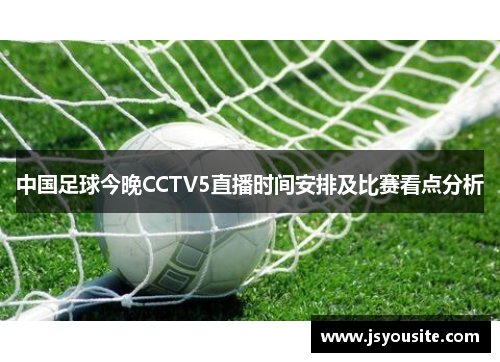 中国足球今晚CCTV5直播时间安排及比赛看点分析