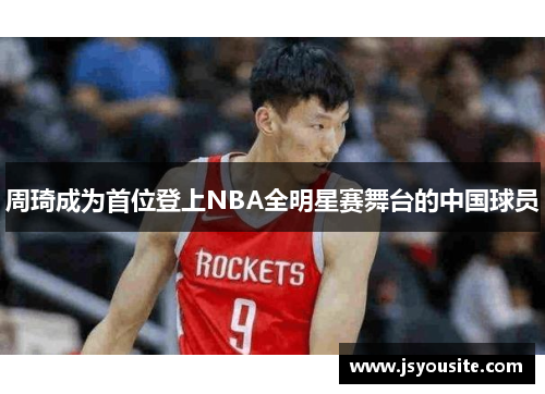 周琦成为首位登上NBA全明星赛舞台的中国球员